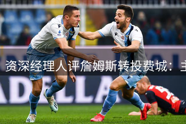 资深经理人评詹姆斯转投费城：主动选择挑战只为总冠军
